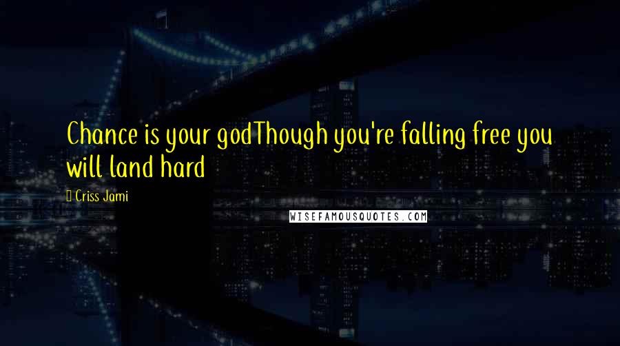 Criss Jami Quotes: Chance is your godThough you're falling free you will land hard