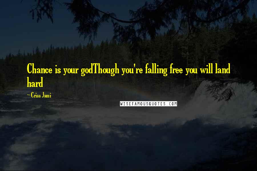 Criss Jami Quotes: Chance is your godThough you're falling free you will land hard