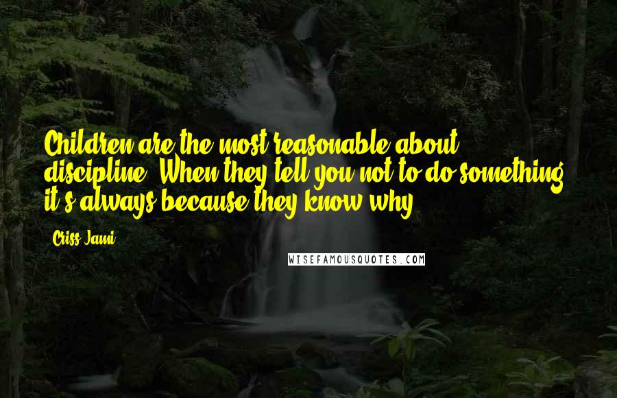 Criss Jami Quotes: Children are the most reasonable about discipline. When they tell you not to do something, it's always because they know why.