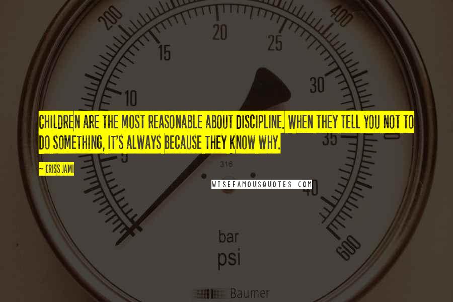 Criss Jami Quotes: Children are the most reasonable about discipline. When they tell you not to do something, it's always because they know why.