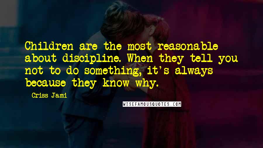 Criss Jami Quotes: Children are the most reasonable about discipline. When they tell you not to do something, it's always because they know why.