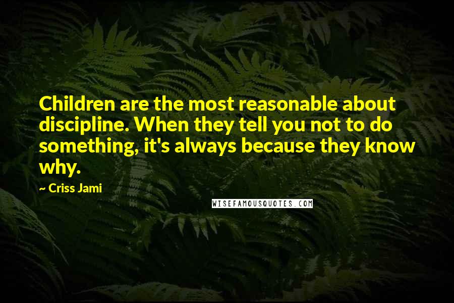 Criss Jami Quotes: Children are the most reasonable about discipline. When they tell you not to do something, it's always because they know why.