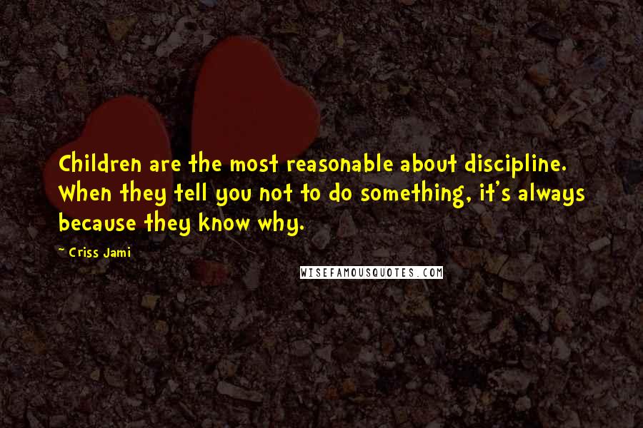 Criss Jami Quotes: Children are the most reasonable about discipline. When they tell you not to do something, it's always because they know why.