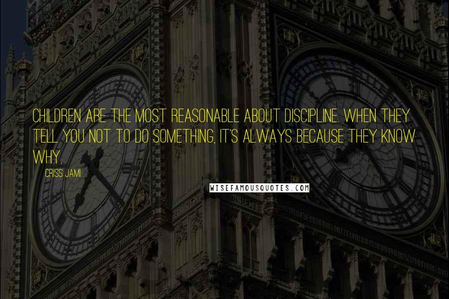 Criss Jami Quotes: Children are the most reasonable about discipline. When they tell you not to do something, it's always because they know why.