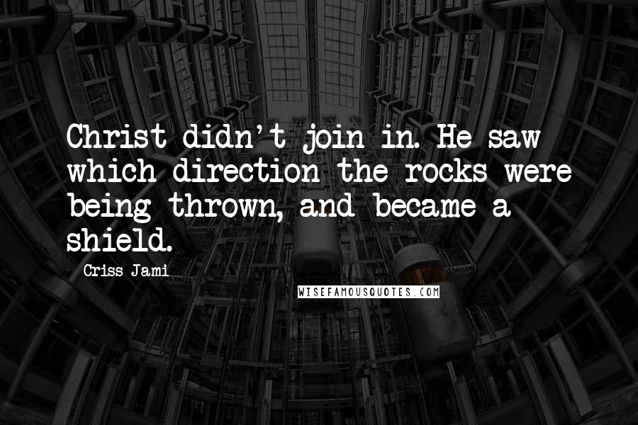 Criss Jami Quotes: Christ didn't join in. He saw which direction the rocks were being thrown, and became a shield.