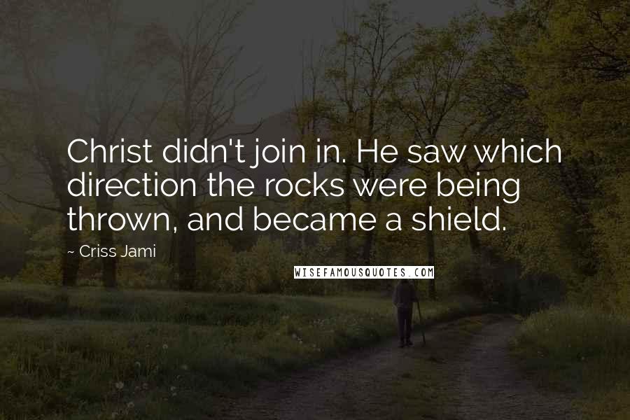 Criss Jami Quotes: Christ didn't join in. He saw which direction the rocks were being thrown, and became a shield.