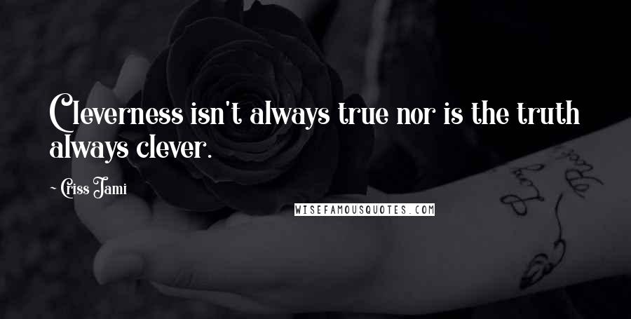 Criss Jami Quotes: Cleverness isn't always true nor is the truth always clever.