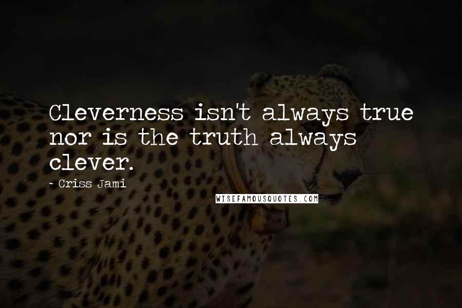 Criss Jami Quotes: Cleverness isn't always true nor is the truth always clever.