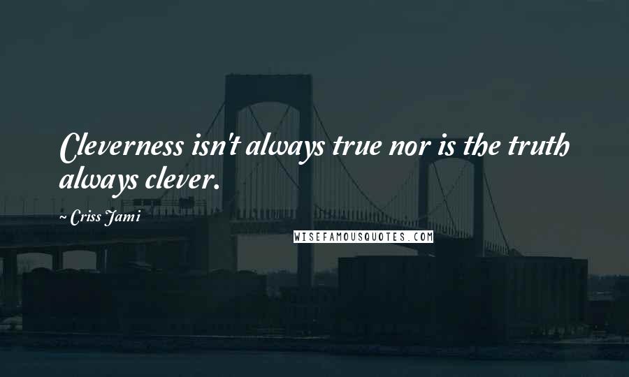 Criss Jami Quotes: Cleverness isn't always true nor is the truth always clever.