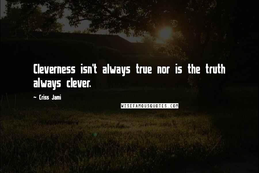 Criss Jami Quotes: Cleverness isn't always true nor is the truth always clever.