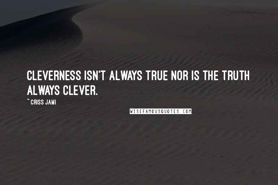 Criss Jami Quotes: Cleverness isn't always true nor is the truth always clever.