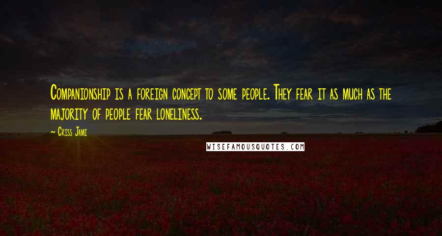 Criss Jami Quotes: Companionship is a foreign concept to some people. They fear it as much as the majority of people fear loneliness.