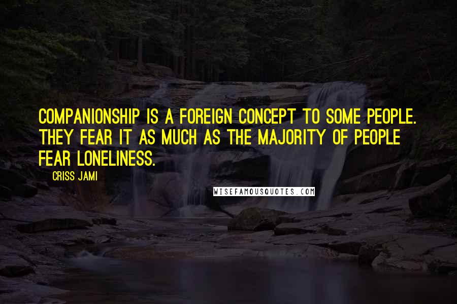 Criss Jami Quotes: Companionship is a foreign concept to some people. They fear it as much as the majority of people fear loneliness.