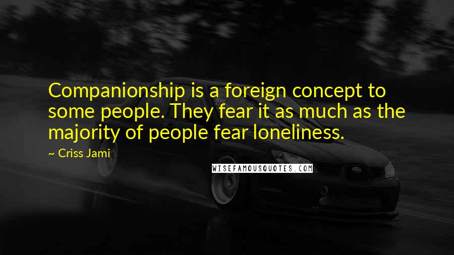 Criss Jami Quotes: Companionship is a foreign concept to some people. They fear it as much as the majority of people fear loneliness.