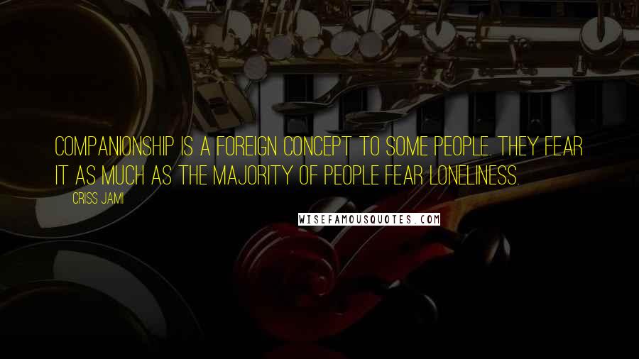 Criss Jami Quotes: Companionship is a foreign concept to some people. They fear it as much as the majority of people fear loneliness.