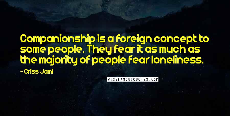 Criss Jami Quotes: Companionship is a foreign concept to some people. They fear it as much as the majority of people fear loneliness.