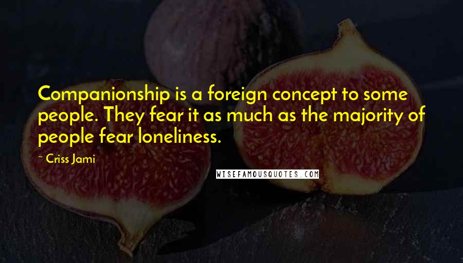 Criss Jami Quotes: Companionship is a foreign concept to some people. They fear it as much as the majority of people fear loneliness.