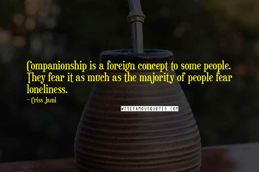 Criss Jami Quotes: Companionship is a foreign concept to some people. They fear it as much as the majority of people fear loneliness.