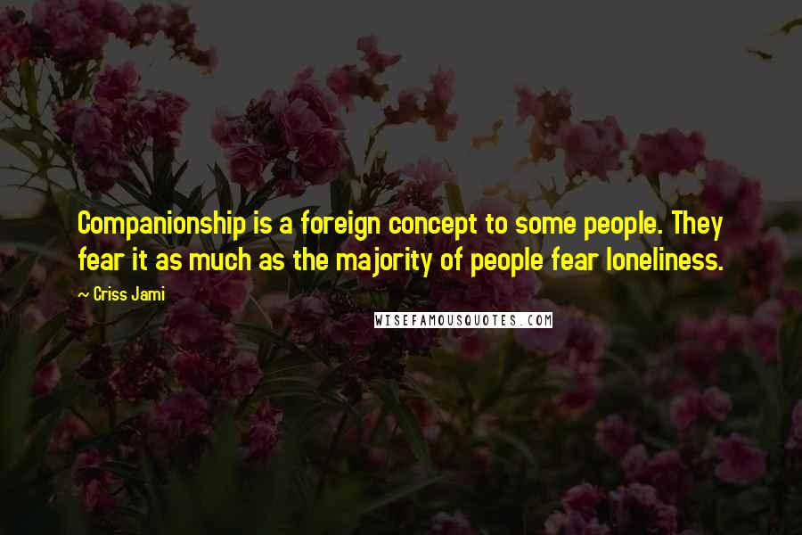 Criss Jami Quotes: Companionship is a foreign concept to some people. They fear it as much as the majority of people fear loneliness.