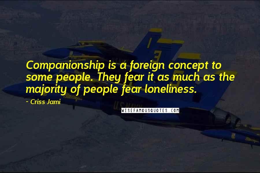 Criss Jami Quotes: Companionship is a foreign concept to some people. They fear it as much as the majority of people fear loneliness.