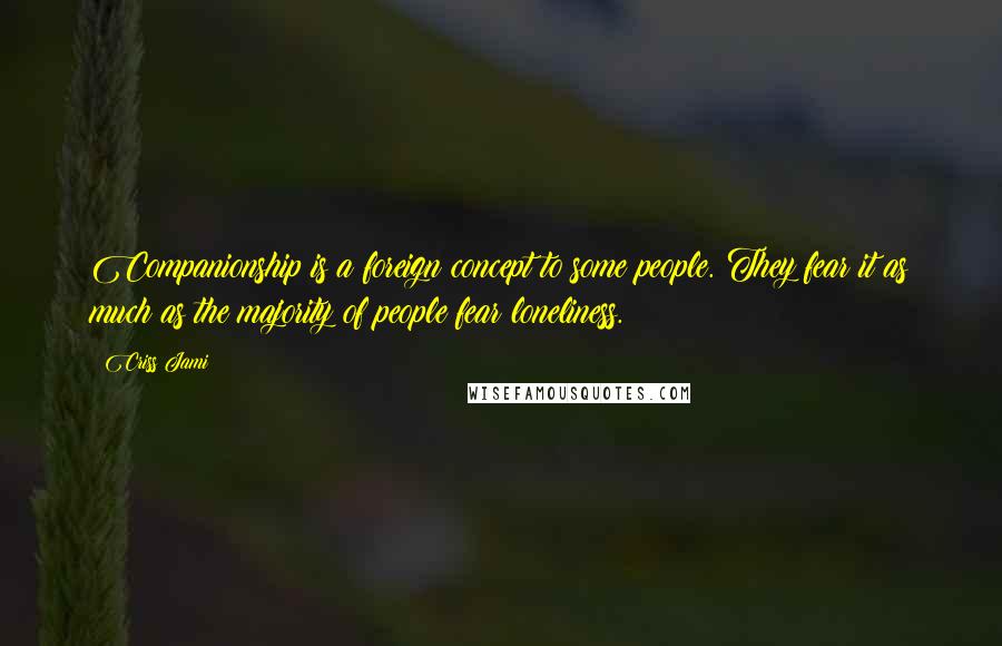 Criss Jami Quotes: Companionship is a foreign concept to some people. They fear it as much as the majority of people fear loneliness.