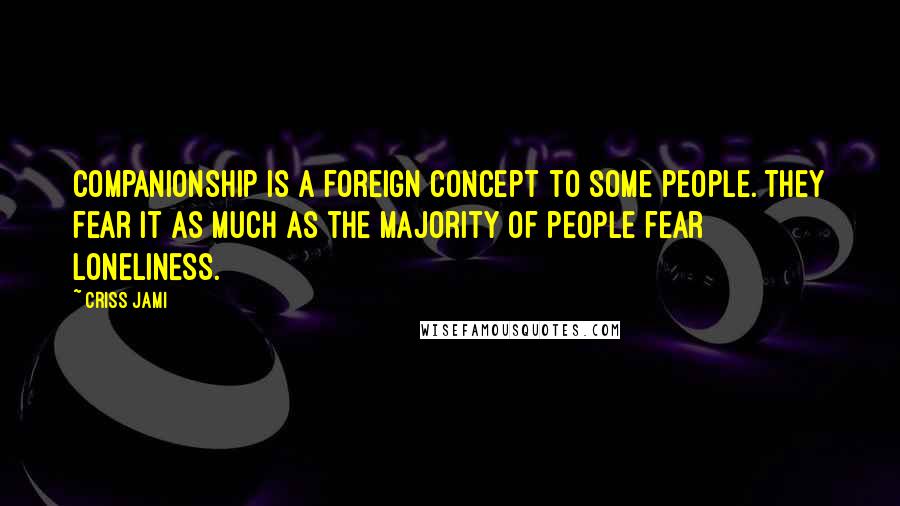 Criss Jami Quotes: Companionship is a foreign concept to some people. They fear it as much as the majority of people fear loneliness.