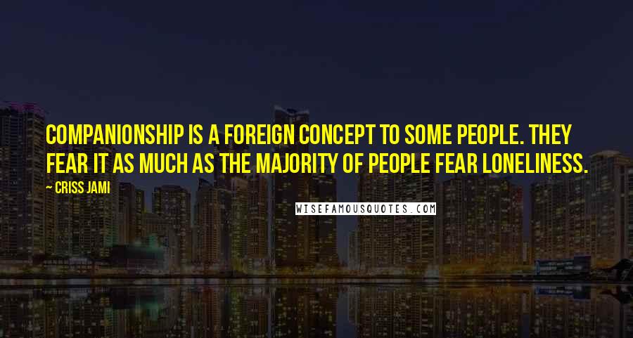 Criss Jami Quotes: Companionship is a foreign concept to some people. They fear it as much as the majority of people fear loneliness.