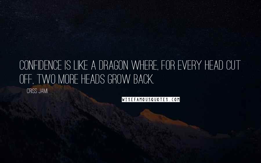 Criss Jami Quotes: Confidence is like a dragon where, for every head cut off, two more heads grow back.