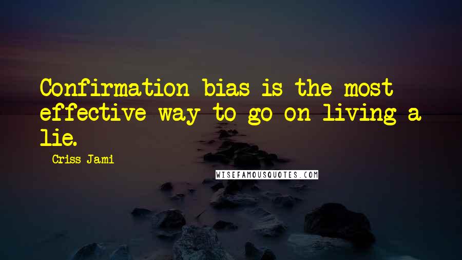 Criss Jami Quotes: Confirmation bias is the most effective way to go on living a lie.