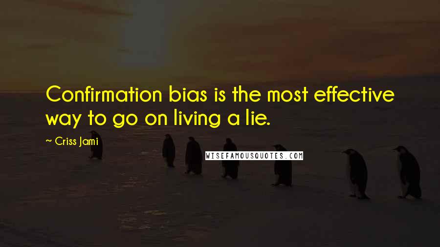 Criss Jami Quotes: Confirmation bias is the most effective way to go on living a lie.