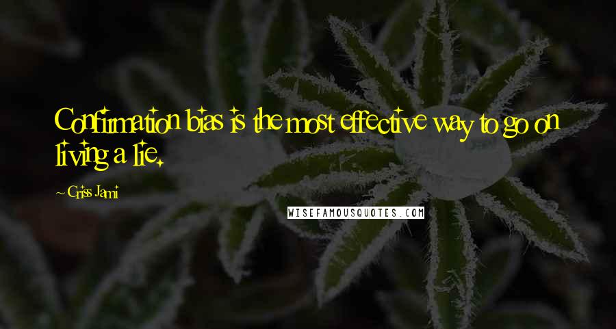 Criss Jami Quotes: Confirmation bias is the most effective way to go on living a lie.