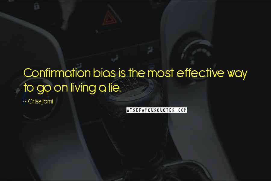 Criss Jami Quotes: Confirmation bias is the most effective way to go on living a lie.