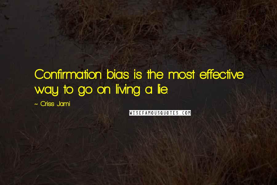 Criss Jami Quotes: Confirmation bias is the most effective way to go on living a lie.