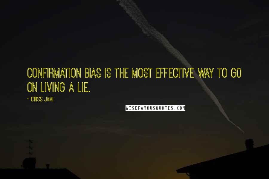 Criss Jami Quotes: Confirmation bias is the most effective way to go on living a lie.