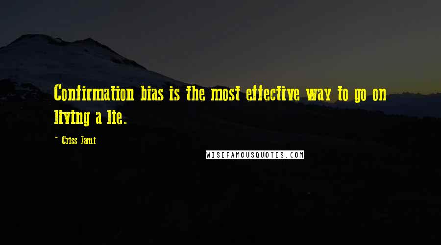 Criss Jami Quotes: Confirmation bias is the most effective way to go on living a lie.