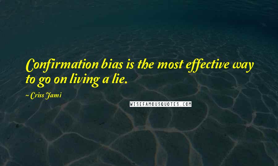 Criss Jami Quotes: Confirmation bias is the most effective way to go on living a lie.