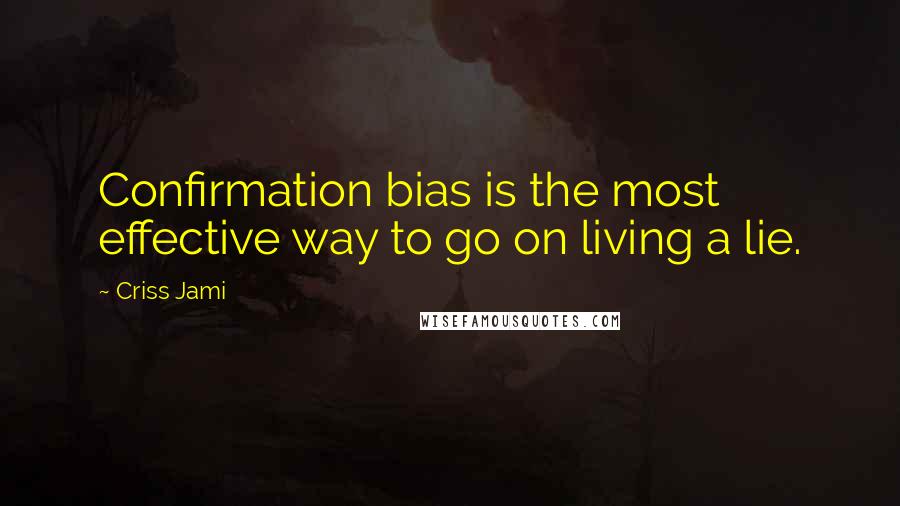 Criss Jami Quotes: Confirmation bias is the most effective way to go on living a lie.