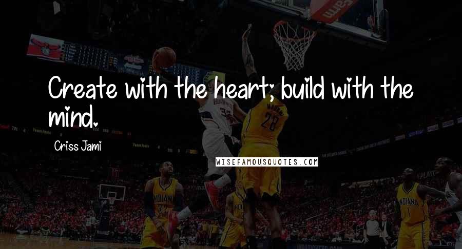 Criss Jami Quotes: Create with the heart; build with the mind.