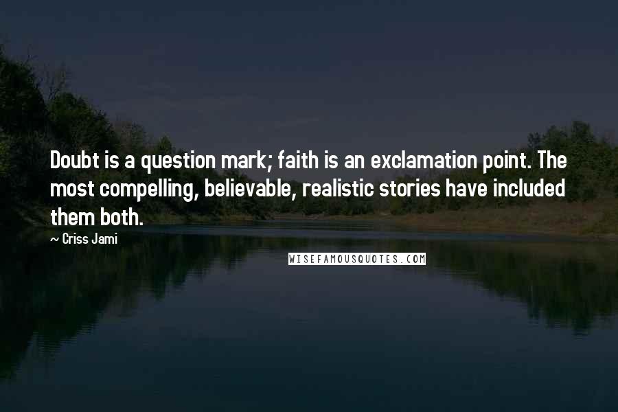 Criss Jami Quotes: Doubt is a question mark; faith is an exclamation point. The most compelling, believable, realistic stories have included them both.