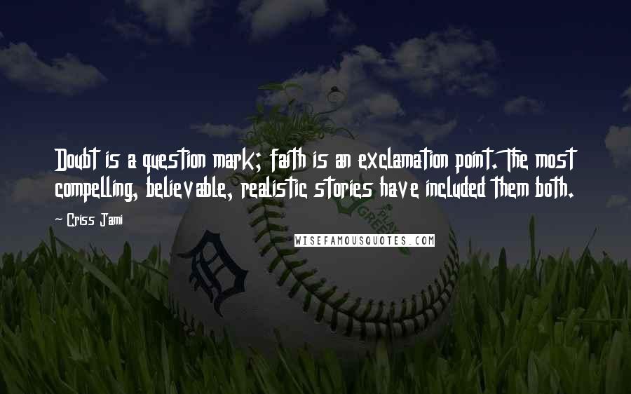 Criss Jami Quotes: Doubt is a question mark; faith is an exclamation point. The most compelling, believable, realistic stories have included them both.