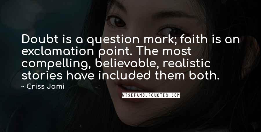 Criss Jami Quotes: Doubt is a question mark; faith is an exclamation point. The most compelling, believable, realistic stories have included them both.