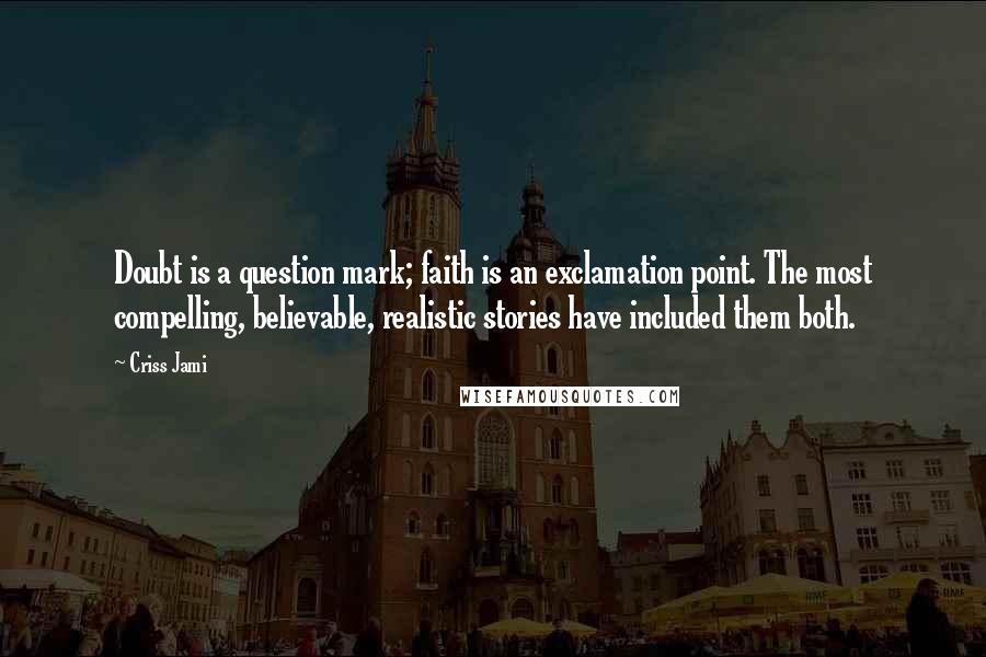 Criss Jami Quotes: Doubt is a question mark; faith is an exclamation point. The most compelling, believable, realistic stories have included them both.