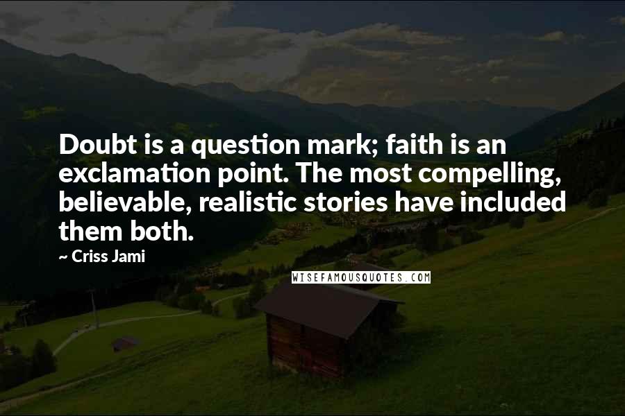 Criss Jami Quotes: Doubt is a question mark; faith is an exclamation point. The most compelling, believable, realistic stories have included them both.