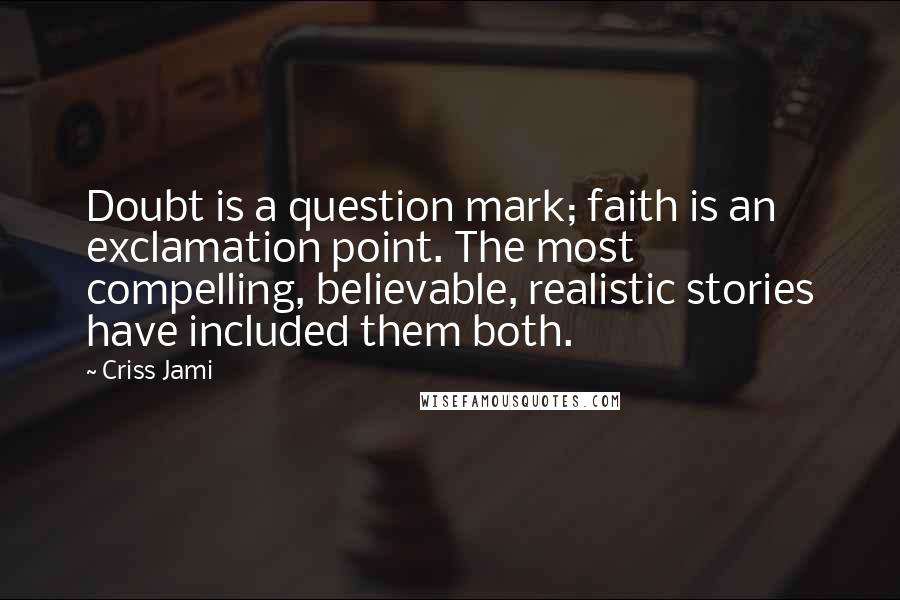 Criss Jami Quotes: Doubt is a question mark; faith is an exclamation point. The most compelling, believable, realistic stories have included them both.