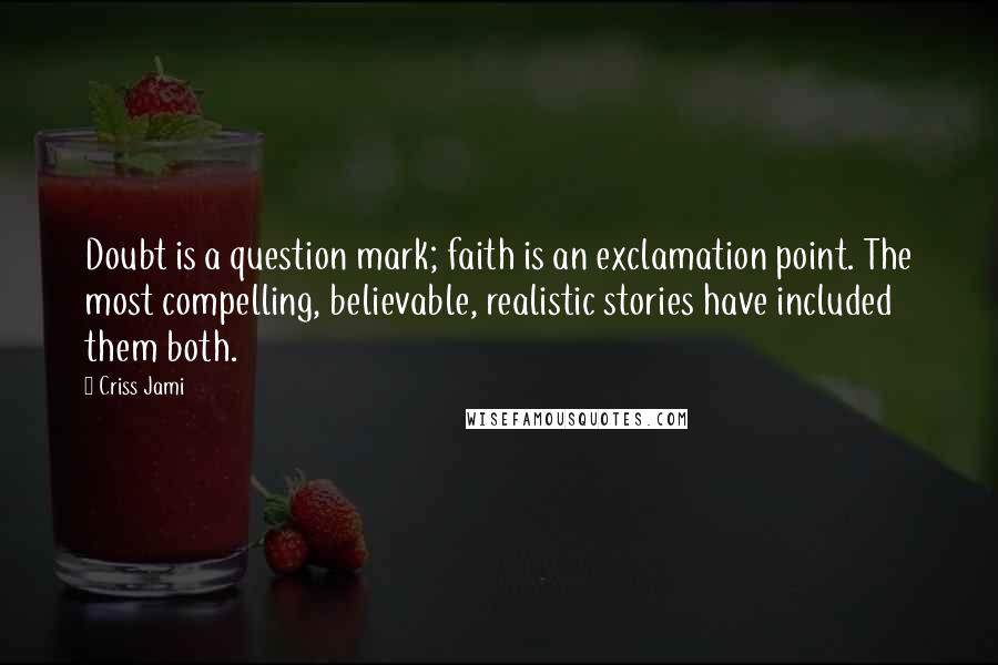 Criss Jami Quotes: Doubt is a question mark; faith is an exclamation point. The most compelling, believable, realistic stories have included them both.