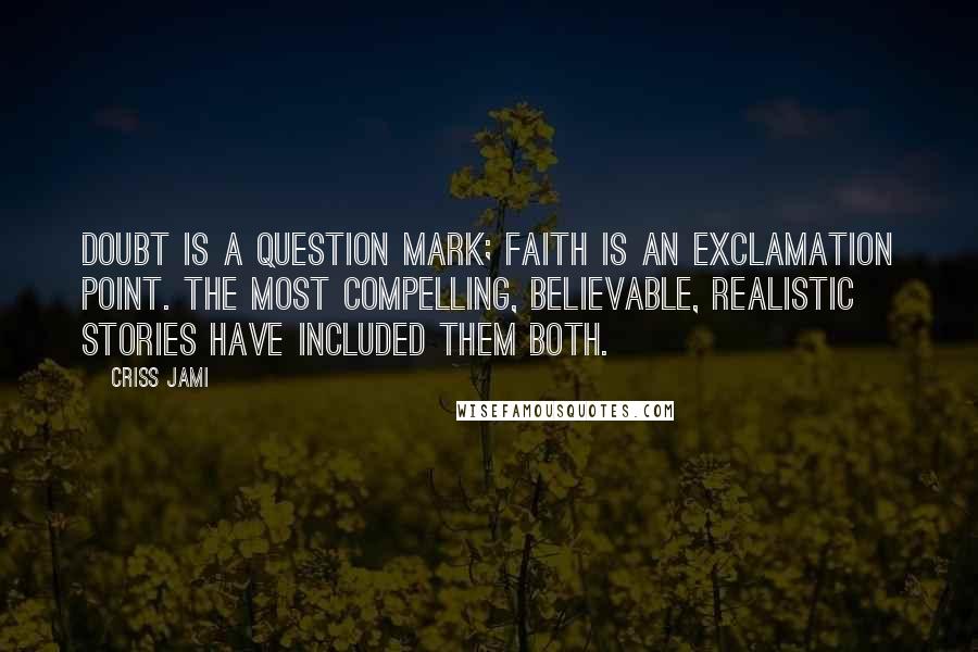 Criss Jami Quotes: Doubt is a question mark; faith is an exclamation point. The most compelling, believable, realistic stories have included them both.