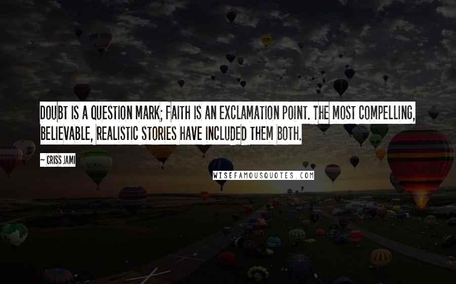 Criss Jami Quotes: Doubt is a question mark; faith is an exclamation point. The most compelling, believable, realistic stories have included them both.