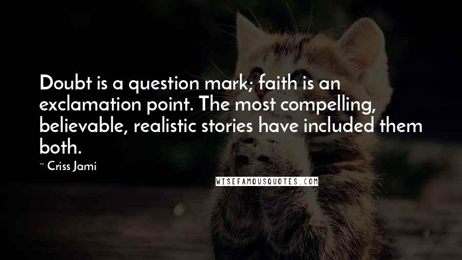 Criss Jami Quotes: Doubt is a question mark; faith is an exclamation point. The most compelling, believable, realistic stories have included them both.