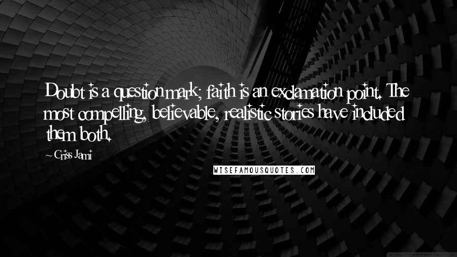 Criss Jami Quotes: Doubt is a question mark; faith is an exclamation point. The most compelling, believable, realistic stories have included them both.