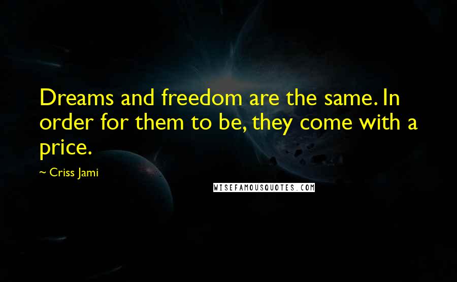 Criss Jami Quotes: Dreams and freedom are the same. In order for them to be, they come with a price.